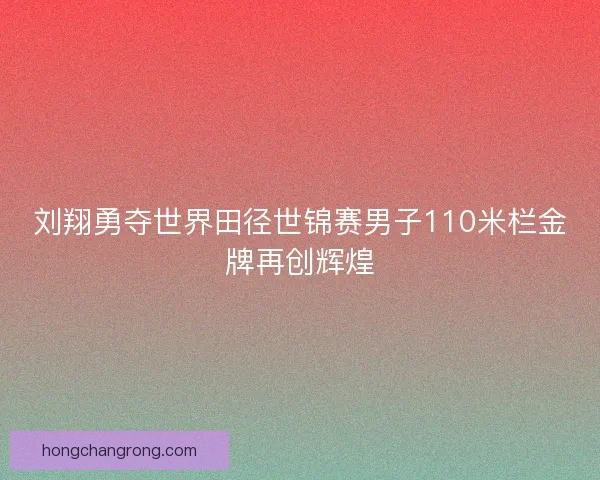 刘翔勇夺世界田径世锦赛男子110米栏金牌再创辉煌